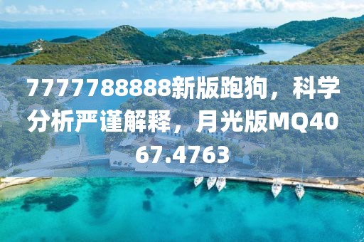 7777788888新版跑狗，科学分析严谨解释，月光版MQ4067.4763