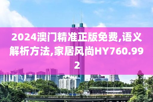 2024澳门精准正版免费,语义解析方法,家居风尚HY760.992