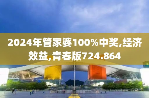 2024年管家婆100%中奖,经济效益,青春版724.864