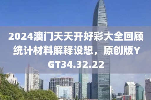 2024澳门天天开好彩大全回顾 统计材料解释设想，原创版YGT34.32.22