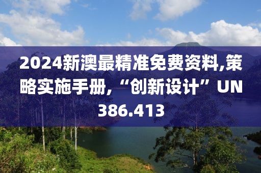 2024新澳最精准免费资料,策略实施手册,“创新设计”UN386.413