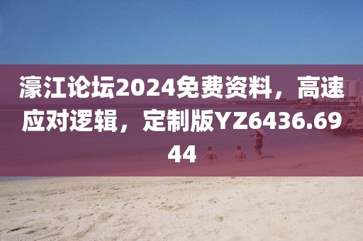 濠江论坛2024免费资料，高速应对逻辑，定制版YZ6436.6944