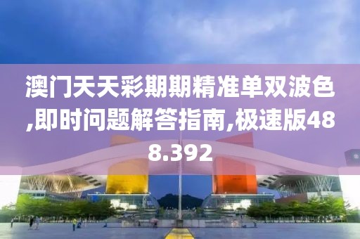 澳门天天彩期期精准单双波色,即时问题解答指南,极速版488.392