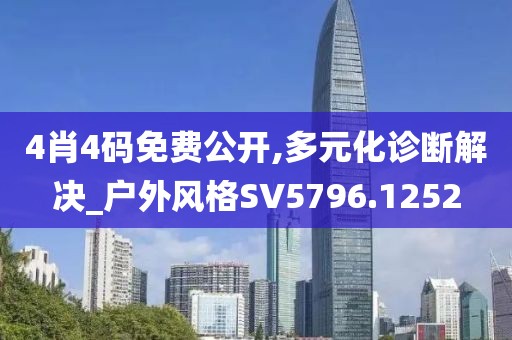 4肖4码免费公开,多元化诊断解决_户外风格SV5796.1252
