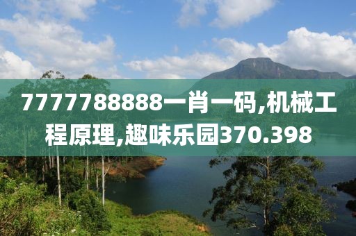 7777788888一肖一码,机械工程原理,趣味乐园370.398