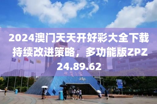 2024澳门天天开好彩大全下载 持续改进策略，多功能版ZPZ24.89.62