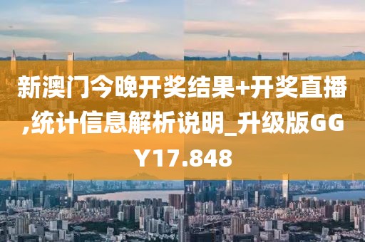 新澳门今晚开奖结果+开奖直播,统计信息解析说明_升级版GGY17.848