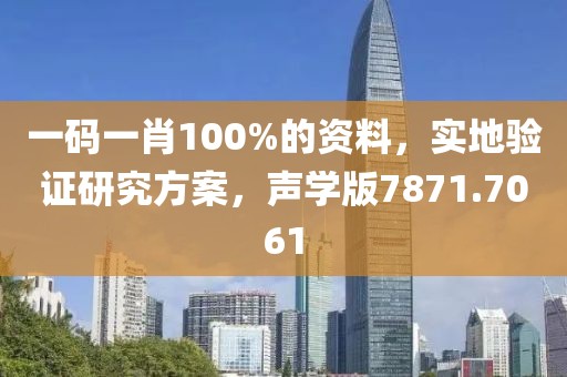 一码一肖100%的资料，实地验证研究方案，声学版7871.7061