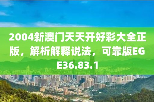 2004新澳门天天开好彩大全正版，解析解释说法，可靠版EGE36.83.1