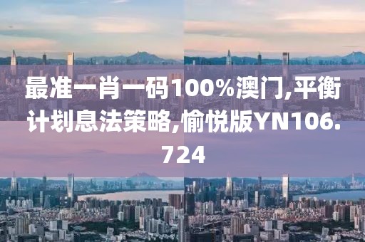 最准一肖一码100%澳门,平衡计划息法策略,愉悦版YN106.724