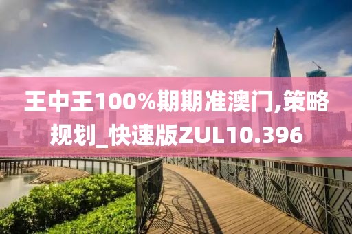 王中王100%期期准澳门,策略规划_快速版ZUL10.396
