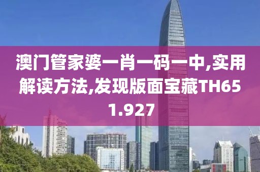 澳门管家婆一肖一码一中,实用解读方法,发现版面宝藏TH651.927