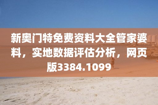 新奥门特免费资料大全管家婆料，实地数据评估分析，网页版3384.1099