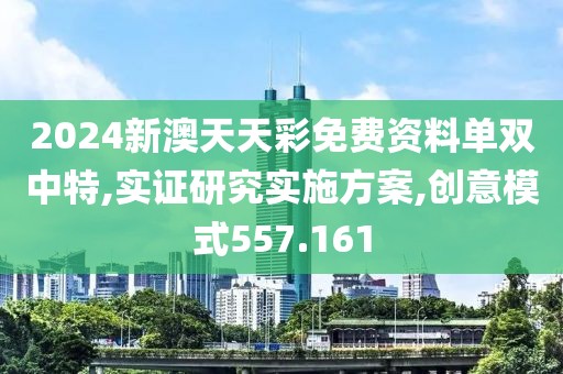 2024新澳天天彩免费资料单双中特,实证研究实施方案,创意模式557.161